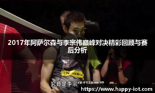 2017年阿萨尔森与李宗伟巅峰对决精彩回顾与赛后分析
