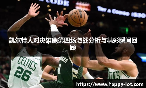 凯尔特人对决雄鹿第四场激战分析与精彩瞬间回顾