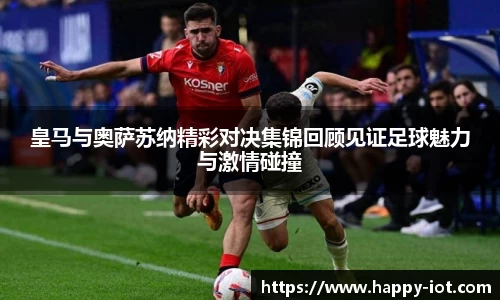 皇马与奥萨苏纳精彩对决集锦回顾见证足球魅力与激情碰撞